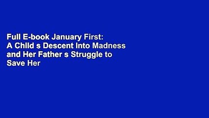Full E-book January First: A Child s Descent Into Madness and Her Father s Struggle to Save Her