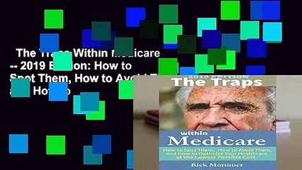 The Traps Within Medicare -- 2019 Edition: How to Spot Them, How to Avoid Them, and How to