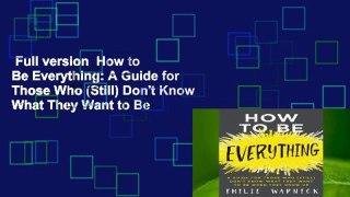 Full version  How to Be Everything: A Guide for Those Who (Still) Don't Know What They Want to Be