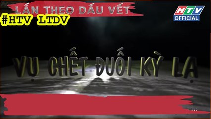 LẦN THEO DẤU VẾT | Vụ Chết Đuối Kỳ Lạ | #HTV LTDV | 22/4/2019
