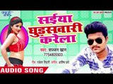 सइया घुड़सवारी करेला - Saiya Ghudsawari Karela - Sajjan Khan - Bhojpuri Hit Song 2018