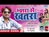 भोजपुरी का सबसे हिट गाना 2018 - Bhatra Se Khatra - Hansy Raj Yadav - Bhojpuri Hit Songs 2018
