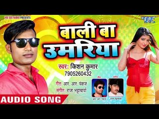 बालि बा उमिरिया - Bali Ba Umariya - Kishan Kumar - Bhojpuri Hit Song 2018