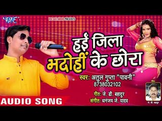 Hayi Jila Bhadohi Ke Chhora - Atul Gupta "Pawni" - Bhojpuri Hit Songs 2018 New