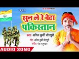 Sun Le Re Beta Pakistan - Anil Kurmi Jaunpuri - Superhit Desh Bhakti Songs 2018 New