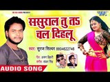 Sasural Tu Ta Chal Dihalu - Sarke La Sadiya - Suraj Silver - Bhojpuri Hit Songs 2018 New
