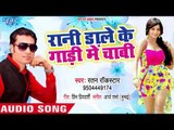 Rani Dale Ke Gadi Me Chabhi - Rani Chikhe Da Na - Ratan Rockstar - Bhojpuri Hit Songs 2018 New