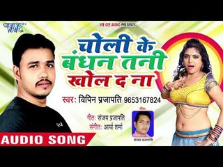 Choli Ke Bandhan Tani Khol Da Na - Bipin Prajapti - Bhojpuri Hit Songs 2018 New