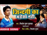 Jindagi Ka Bharosa Nahi - Mithlesh Kumar Kushwaha - Bhojpuri Hit Songs 2018 New