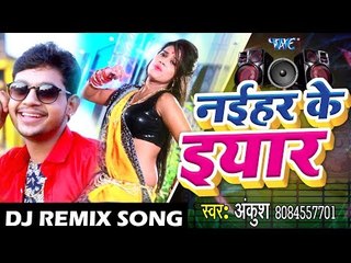 Dj Remix आ गया Ankush का NEW लोकगीत ( VIDEO SONG ) 2018 - नईहर के यार - Superhit DJ Remix Song