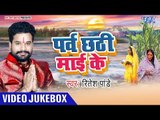 Ritesh Pandey छठ गीत 2018 || Parv Chhathi Mai Ke || Video Jukebox 2018