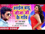 Raj Yadav का नया सबसे सुपरहिट लोकगीत 2018 | Aail Badu Jija Ji Gao | Bhojpuri Superhit New Song 2018