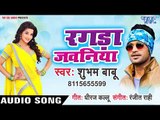 2019 का सबसे हिट गाना - रगड़ा जवनिया - Ragda Jawaniya - Shubham Babu - Bhojpuri Hit Songs 2019