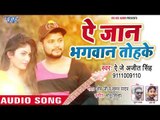 आ गया AJ Ajeet Singh का सबसे हिट गाना - Ae Jaan Bhagwan Tohke - Bhojpuri Superhit Song 2018