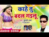 भोजपुरी का सबसे नया हिट गाना 2019 - Kahe Tu Badal Gailu - Kuldeep Sharma - Bhojpuri Hit Song 2019