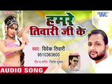 भोजपुरी सुपरहिट लोकगीत 2018 - Hamre Tiwari Ji Ke - Vivekanand Tiwari - Bhojpuri Hit Song 2018