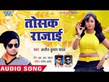 आ गया Ajeet Kumar Yadav का सबसे सुपरहिट गाना 2019 - Tosak Rajayi  - Bhojpuri Superhit Song 2019 New