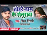 भोजपुरी का सबसे दर्द भरा गीत - Tohre Naam Ke Senurwa - Deepak Tiwari - Bhojpuri Hit Song 2019