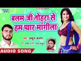 2019 New Hit Song - बलम जी तोहरा से हम प्यार मांगीला - Abdul Kalaam - Bhojpuri Songs 2019