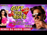 Pawan Singh का NEW YEAR PARTY SONG 2019 | Gift Naya Saal Ke - गिफ्ट नया साल के | DJ REMIX SONG