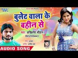 Akhilesh Chauhan का सबसे सुपरहिट गाना - Bullet Wala Ke Bahin Se - Bhojpuri Hit Song 2018