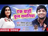 Vishal Dubey Munna का सबसे जबरदस्त गाना 2019 - Ek Me Chahi Kulh Samaniya - Bhojpuri Hit Songs 2019