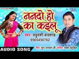 भोजपुरी का सब नया हिट गाना 2019 - Nanado Ho Ka Kailu - Yaduwanshi Badshah - Bhojpuri Hit Song 2019