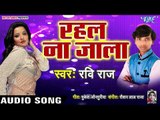 2019 का सबसे हिट गाना - रहल ना जाला - Rahal Na Jala - Ravi Raj - Bhojpuri Hit Songs 2019