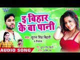 Suraj Singh Bihari का सबसे हिट गाना 2019 - E Bihar Ke Ba Pani - Bhojpuri Hit Song 2019