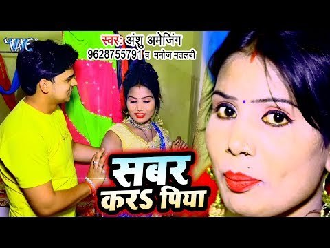 सबर करS पिया - भोजपुरी का सबसे हिट गाना 2019 - Sabar Kara Piya - Anshu Amejing, Manoj Matalbi