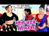 आ गया Suraj Tahalka का सबसे बड़ा हिट गाना 2019 - Gori Chadhate Solahawa - Bhojpuri Song 2019