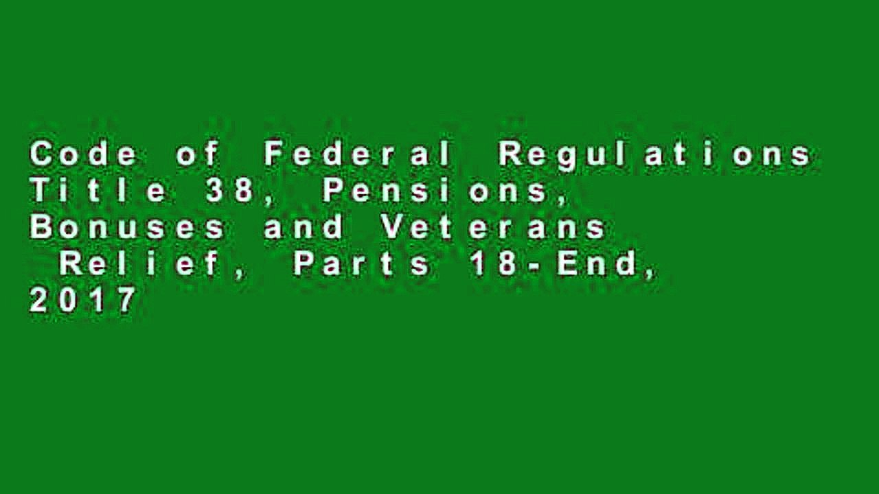 Code of Federal Regulations Title 38, Pensions, Bonuses and Veterans  Relief, Parts 18-End, 2017