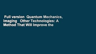 Full version  Quantum Mechanics, Imaging   Other Technologies: A Method That Will Improve the