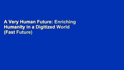 A Very Human Future: Enriching Humanity in a Digitized World (Fast Future)