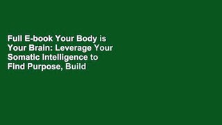 Full E-book Your Body is Your Brain: Leverage Your Somatic Intelligence to Find Purpose, Build