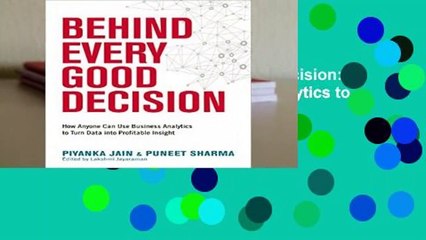 Full version  Behind Every Good Decision: How Anyone Can Use Business Analytics to Turn Data into