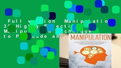 Full version  Manipulation: 30 Highly Effective Manipulation Techniques to Persuade and Influence