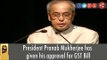 President Pranab Mukherjee has given his approval for GST Bill