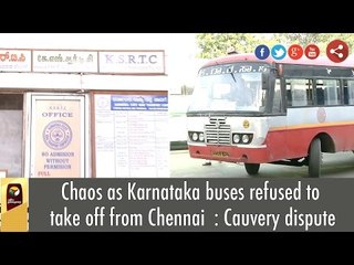 Chaos as Karnataka buses refused to take off from Chennai  : Cauvery dispute