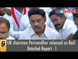 IJK chairman Parivendhar released on Bail : Detailed Report - 1