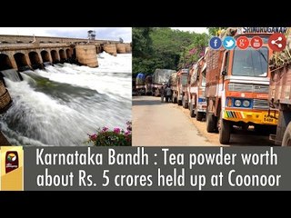 Karnataka Bandh : Tea powder worth about Rs. 5 crores held up at Coonoor