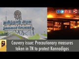 Cauvery issue: Precautionary measures taken in TN to protect Kannadigas
