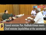 Cenral minister Pon. Radhakrishnan meets Chief minister Jayalalithaa at the secretariat