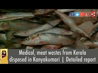 Medical, meat wastes from Kerala disposed in Kanyakumari | Detailed report