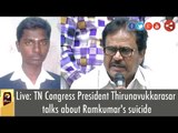 Live: TN Congress President Thirunavukkarasar talks about Ramkumar's suicide