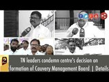 TN leaders condemn centre's decision on formation of Cauvery Management Board | Details