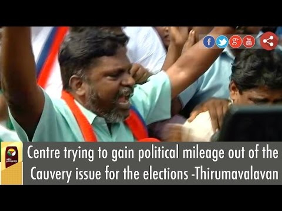Centre trying to gain political mileage out of the Cauvery issue for the elections -Thirumavalavan