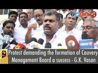 Protest demanding the formation of Cauvery Management Board a success - G.K. Vasan