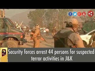 Security forces arrest 44 persons for suspected terror activities in J&K