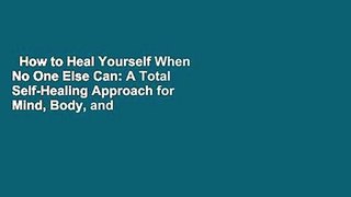 How to Heal Yourself When No One Else Can: A Total Self-Healing Approach for Mind, Body, and